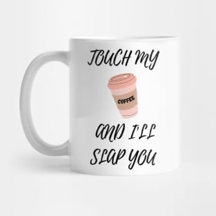 Touch My Coffe and I Will Slap You Mug